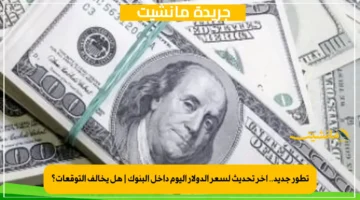 تطور جديد.. آخر تحديث لسعر الدولار اليوم داخل البنوك هل يخالف التوقعات؟ 1